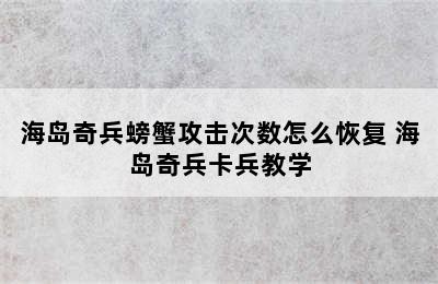 海岛奇兵螃蟹攻击次数怎么恢复 海岛奇兵卡兵教学